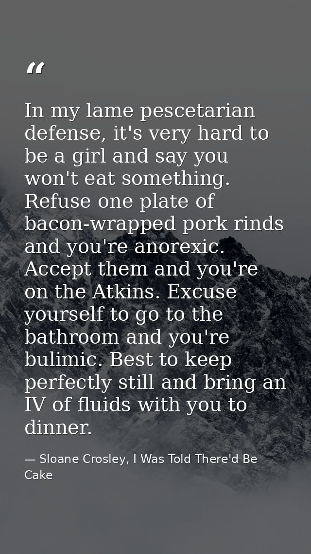 In my lame pescetarian defense, it's very hard to be a girl and say you won't eat something. Refuse one plate of bacon-w — Sloane Crosley, I Was Told There'd Be Cake