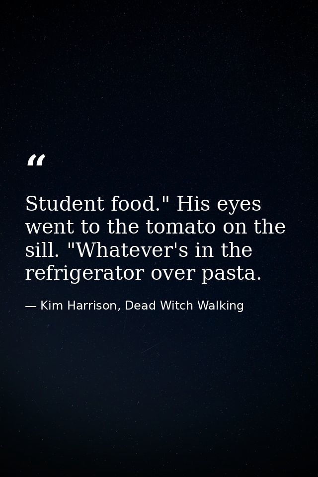 Student food." His eyes went to the tomato on the sill. "Whatever's in the refrigerator over pasta. — Kim Harrison, Dead Witch Walking