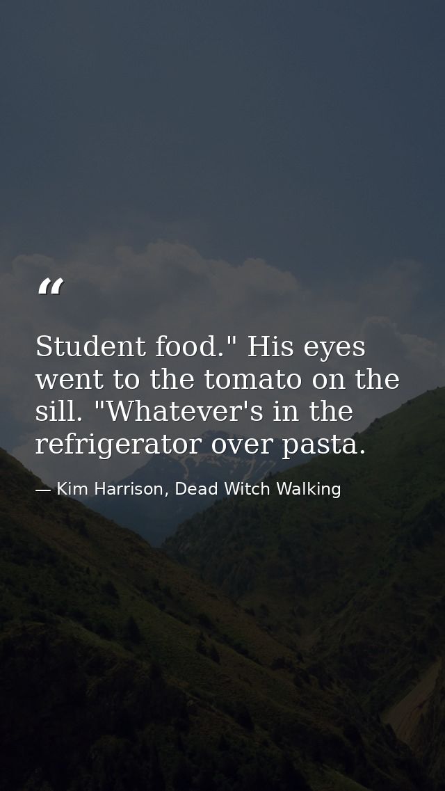 Student food." His eyes went to the tomato on the sill. "Whatever's in the refrigerator over pasta. — Kim Harrison, Dead Witch Walking