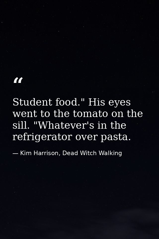 Student food." His eyes went to the tomato on the sill. "Whatever's in the refrigerator over pasta. — Kim Harrison, Dead Witch Walking