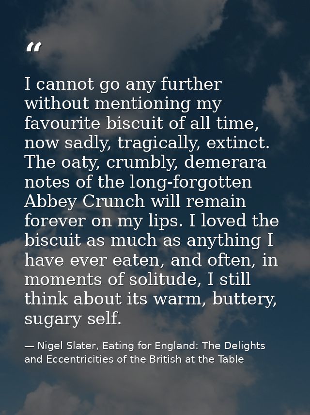 I cannot go any further without mentioning my favourite biscuit of all time, now sadly, tragically, extinct. The oaty, c — Nigel Slater, Eating for England: The Delights and Eccentricities of the British at the Table