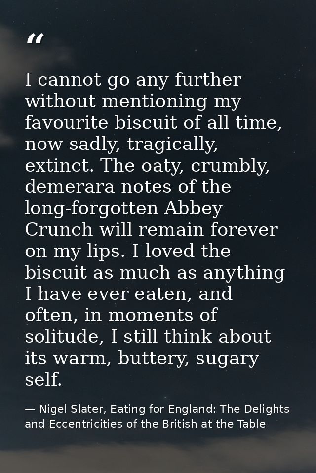 I cannot go any further without mentioning my favourite biscuit of all time, now sadly, tragically, extinct. The oaty, c — Nigel Slater, Eating for England: The Delights and Eccentricities of the British at the Table