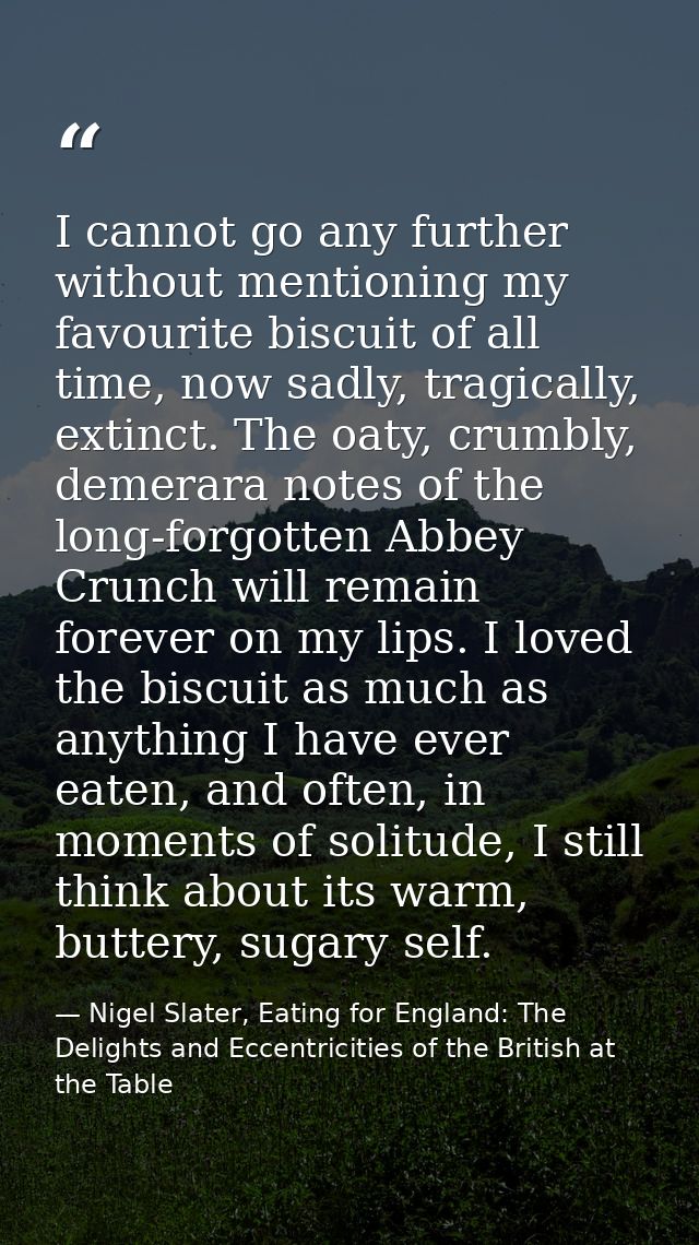 I cannot go any further without mentioning my favourite biscuit of all time, now sadly, tragically, extinct. The oaty, c — Nigel Slater, Eating for England: The Delights and Eccentricities of the British at the Table