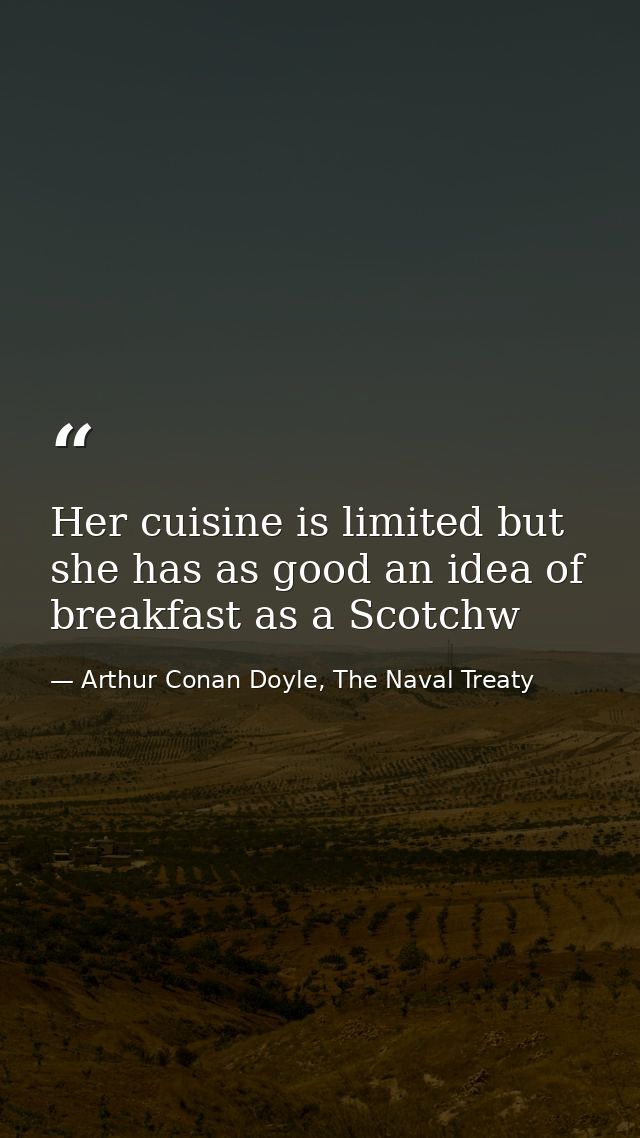 Her cuisine is limited but she has as good an idea of breakfast as a Scotchw — Arthur Conan Doyle, The Naval Treaty