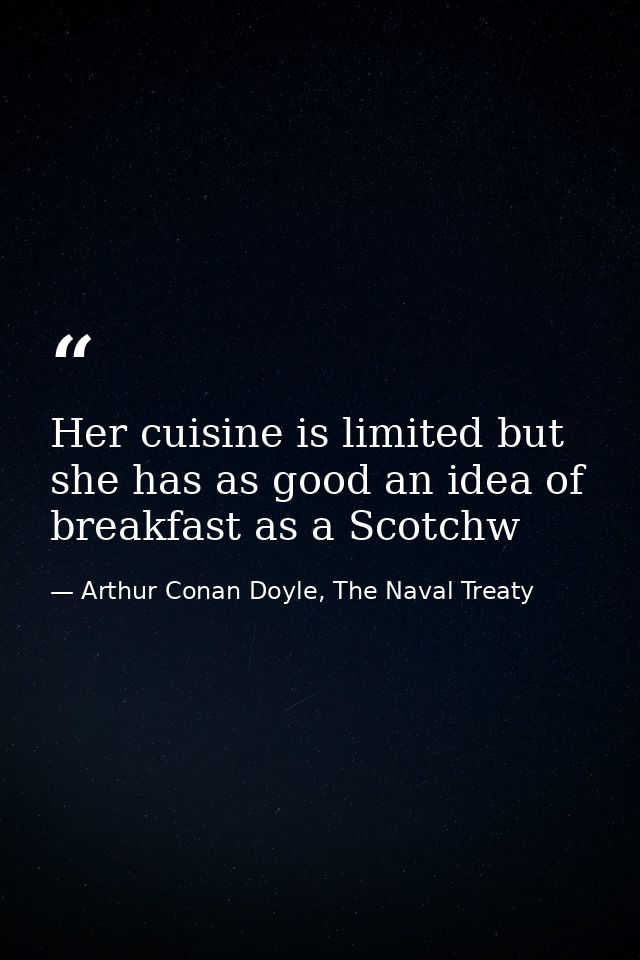 Her cuisine is limited but she has as good an idea of breakfast as a Scotchw — Arthur Conan Doyle, The Naval Treaty