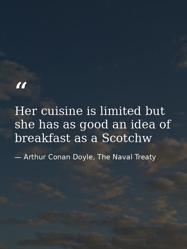 Her cuisine is limited but she has as good an idea of breakfast as a Scotchw — Arthur Conan Doyle, The Naval Treaty