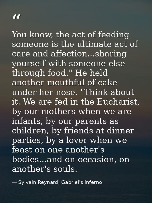 You know, the act of feeding someone is the ultimate act of care and affection...sharing yourself with someone else thro — Sylvain Reynard, Gabriel's Inferno