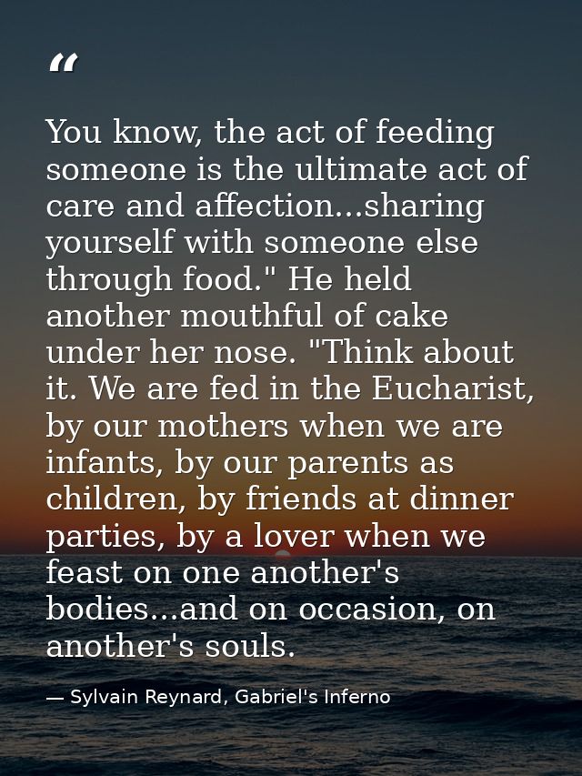 You know, the act of feeding someone is the ultimate act of care and affection...sharing yourself with someone else thro — Sylvain Reynard, Gabriel's Inferno