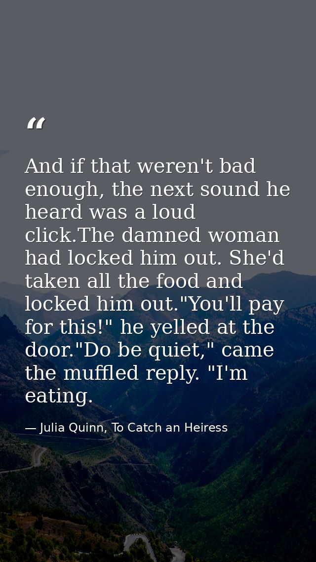 And if that weren't bad enough, the next sound he heard was a loud click.The damned woman had locked him out. She'd take — Julia Quinn, To Catch an Heiress