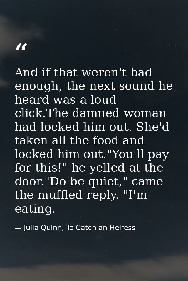 And if that weren't bad enough, the next sound he heard was a loud click.The damned woman had locked him out. She'd take — Julia Quinn, To Catch an Heiress