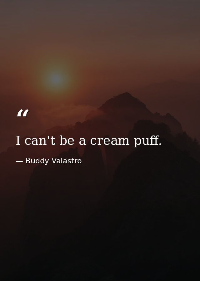 I can't be a cream puff. — Buddy Valastro