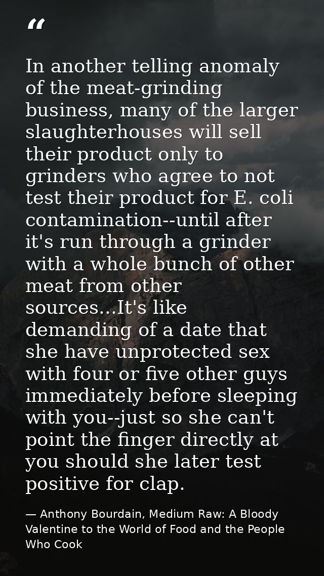 In another telling anomaly of the meat-grinding business, many of the larger slaughterhouses will sell their product onl — Anthony Bourdain, Medium Raw: A Bloody Valentine to the World of Food and the People Who Cook