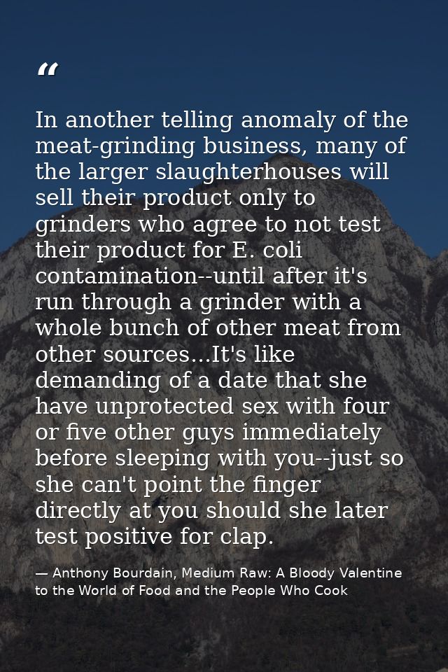 In another telling anomaly of the meat-grinding business, many of the larger slaughterhouses will sell their product onl — Anthony Bourdain, Medium Raw: A Bloody Valentine to the World of Food and the People Who Cook