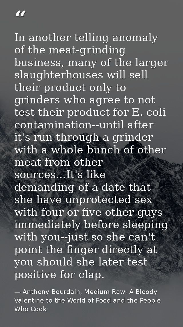 In another telling anomaly of the meat-grinding business, many of the larger slaughterhouses will sell their product onl — Anthony Bourdain, Medium Raw: A Bloody Valentine to the World of Food and the People Who Cook