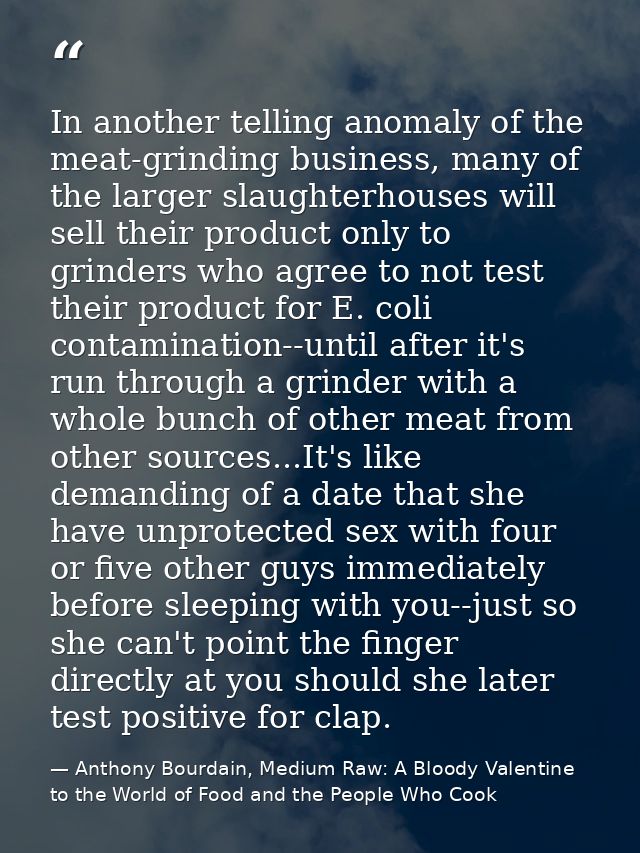 In another telling anomaly of the meat-grinding business, many of the larger slaughterhouses will sell their product onl — Anthony Bourdain, Medium Raw: A Bloody Valentine to the World of Food and the People Who Cook