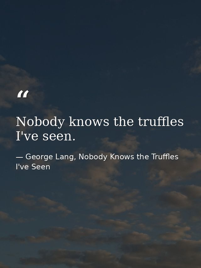 Nobody knows the truffles I've seen. — George Lang, Nobody Knows the Truffles I've Seen