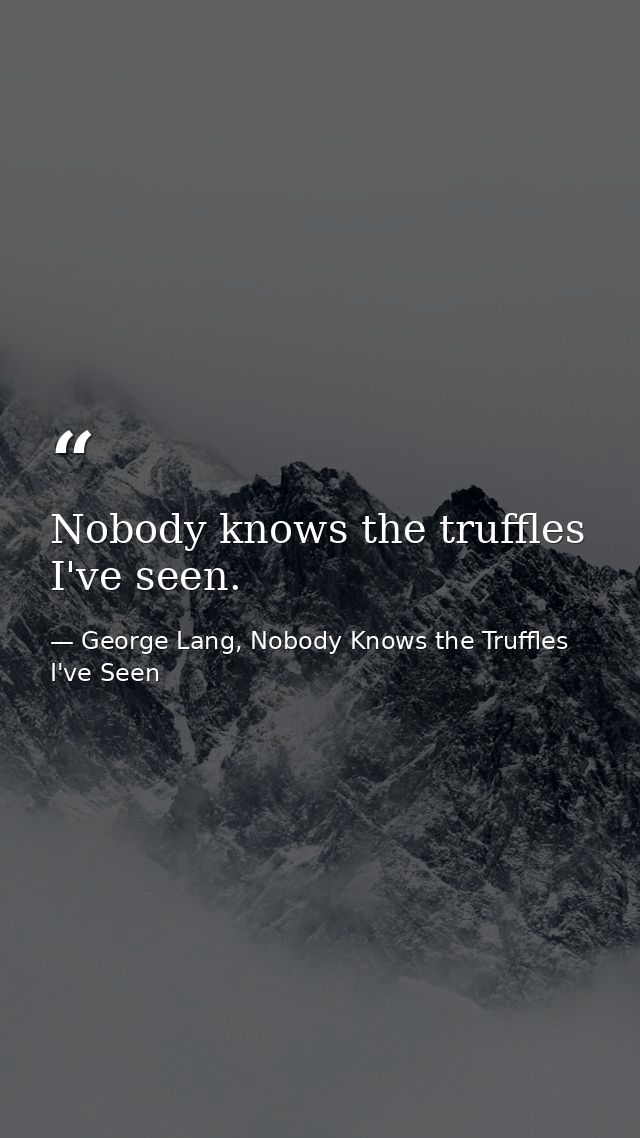 Nobody knows the truffles I've seen. — George Lang, Nobody Knows the Truffles I've Seen