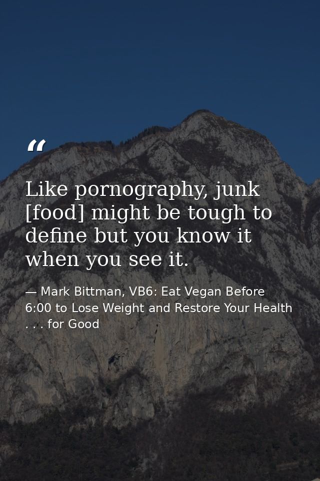 Like pornography, junk [food] might be tough to define but you know it when you see it. — Mark Bittman, VB6: Eat Vegan Before 6:00 to Lose Weight and Restore Your Health . . . for Good