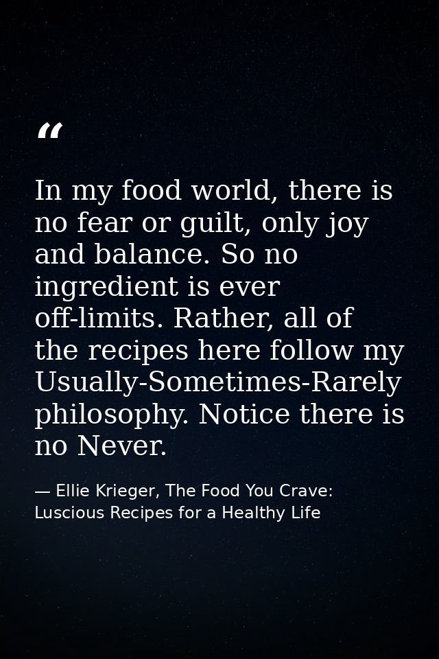 In my food world, there is no fear or guilt, only joy and balance. So no ingredient is ever off-limits. Rather, all of t — Ellie Krieger, The Food You Crave: Luscious Recipes for a Healthy Life