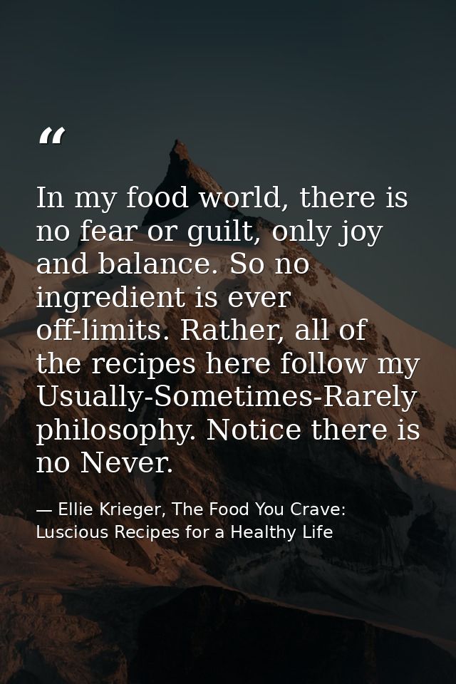 In my food world, there is no fear or guilt, only joy and balance. So no ingredient is ever off-limits. Rather, all of t — Ellie Krieger, The Food You Crave: Luscious Recipes for a Healthy Life