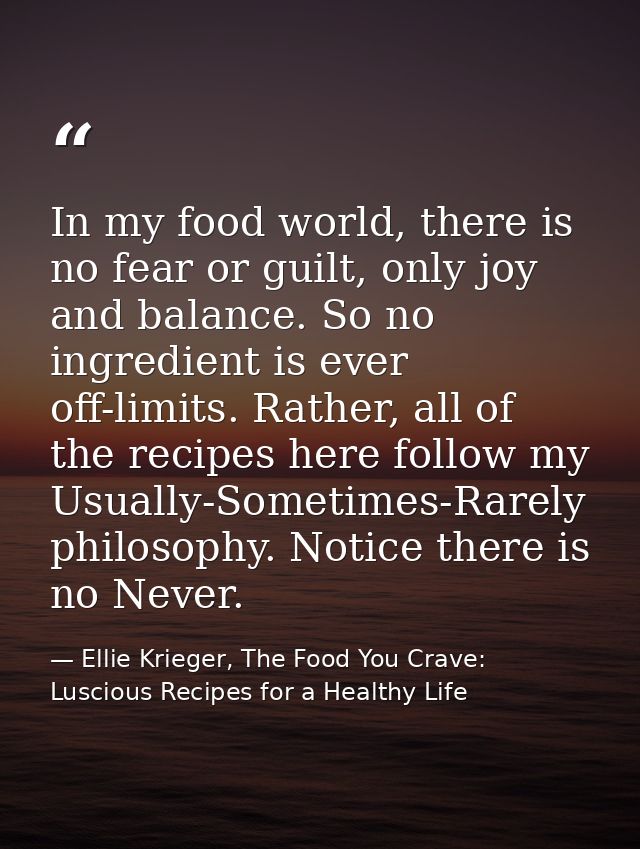In my food world, there is no fear or guilt, only joy and balance. So no ingredient is ever off-limits. Rather, all of t — Ellie Krieger, The Food You Crave: Luscious Recipes for a Healthy Life