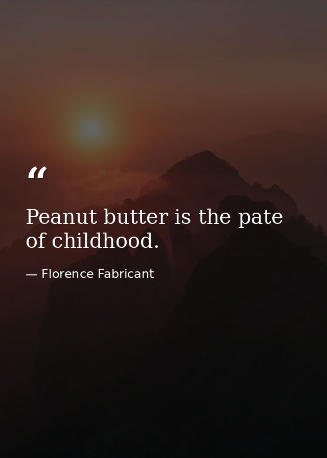 Peanut butter is the pate of childhood. — Florence Fabricant