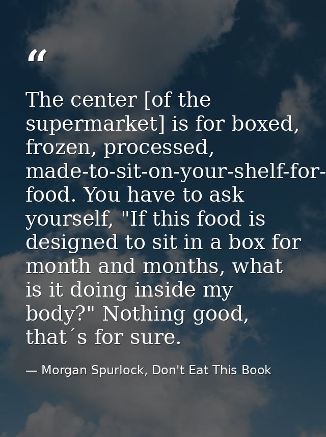 The center [of the supermarket] is for boxed, frozen, processed, made-to-sit-on-your-shelf-for-months food. You have to  — Morgan Spurlock, Don't Eat This Book