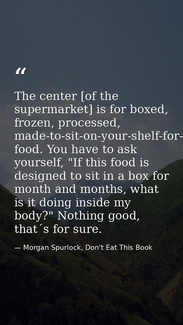 The center [of the supermarket] is for boxed, frozen, processed, made-to-sit-on-your-shelf-for-months food. You have to  — Morgan Spurlock, Don't Eat This Book