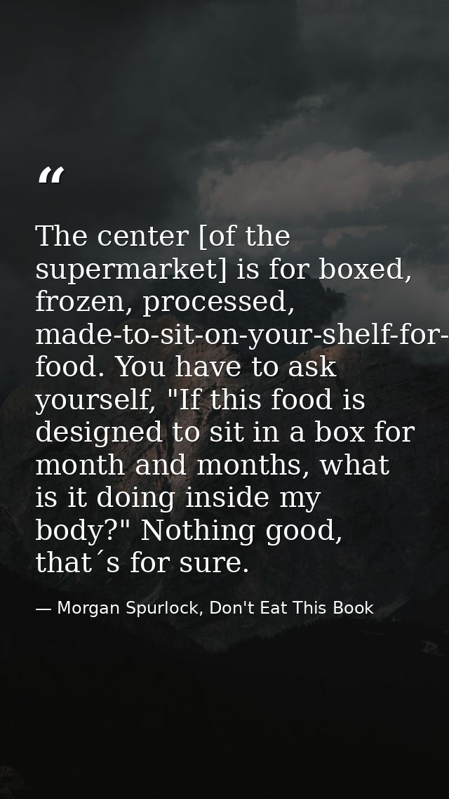 The center [of the supermarket] is for boxed, frozen, processed, made-to-sit-on-your-shelf-for-months food. You have to  — Morgan Spurlock, Don't Eat This Book