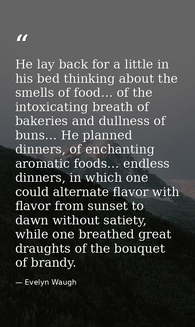 He lay back for a little in his bed thinking about the smells of food… of the intoxicating breath of bakeries and dullne — Evelyn Waugh