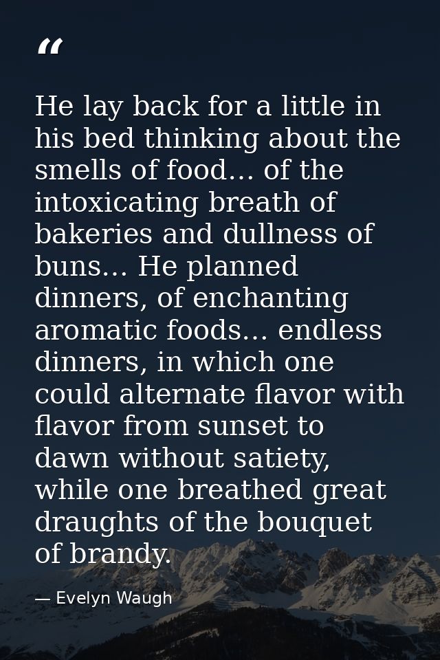 He lay back for a little in his bed thinking about the smells of food… of the intoxicating breath of bakeries and dullne — Evelyn Waugh