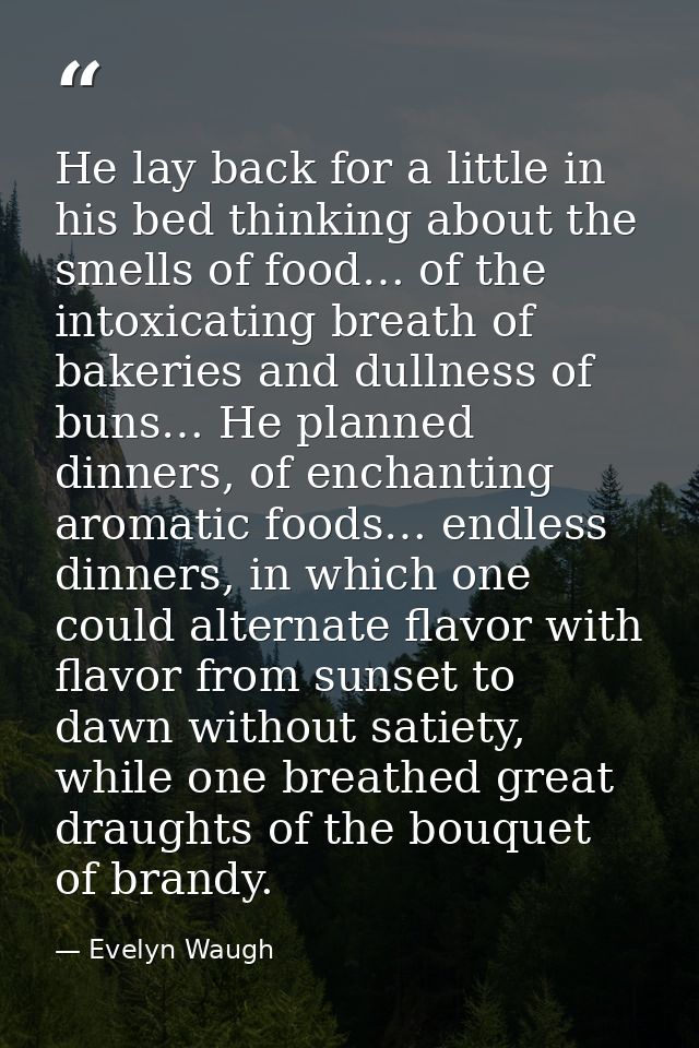 He lay back for a little in his bed thinking about the smells of food… of the intoxicating breath of bakeries and dullne — Evelyn Waugh
