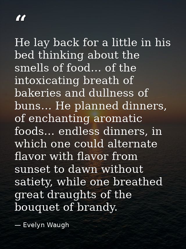 He lay back for a little in his bed thinking about the smells of food… of the intoxicating breath of bakeries and dullne — Evelyn Waugh