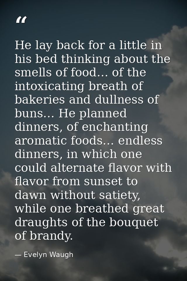 He lay back for a little in his bed thinking about the smells of food… of the intoxicating breath of bakeries and dullne — Evelyn Waugh