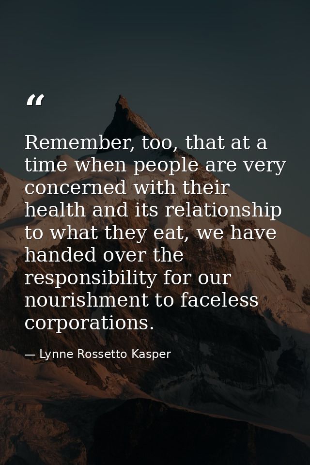 Remember, too, that at a time when people are very concerned with their health and its relationship to what they eat, we — Lynne Rossetto Kasper