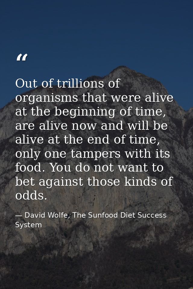 Out of trillions of organisms that were alive at the beginning of time, are alive now and will be alive at the end of ti — David Wolfe, The Sunfood Diet Success System