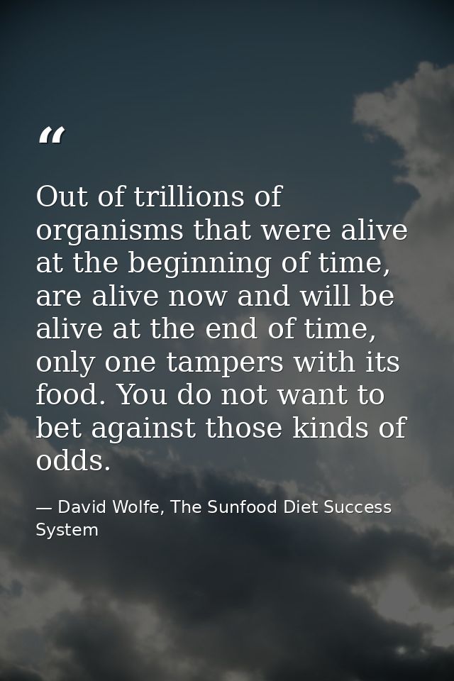 Out of trillions of organisms that were alive at the beginning of time, are alive now and will be alive at the end of ti — David Wolfe, The Sunfood Diet Success System