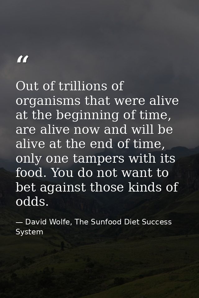 Out of trillions of organisms that were alive at the beginning of time, are alive now and will be alive at the end of ti — David Wolfe, The Sunfood Diet Success System