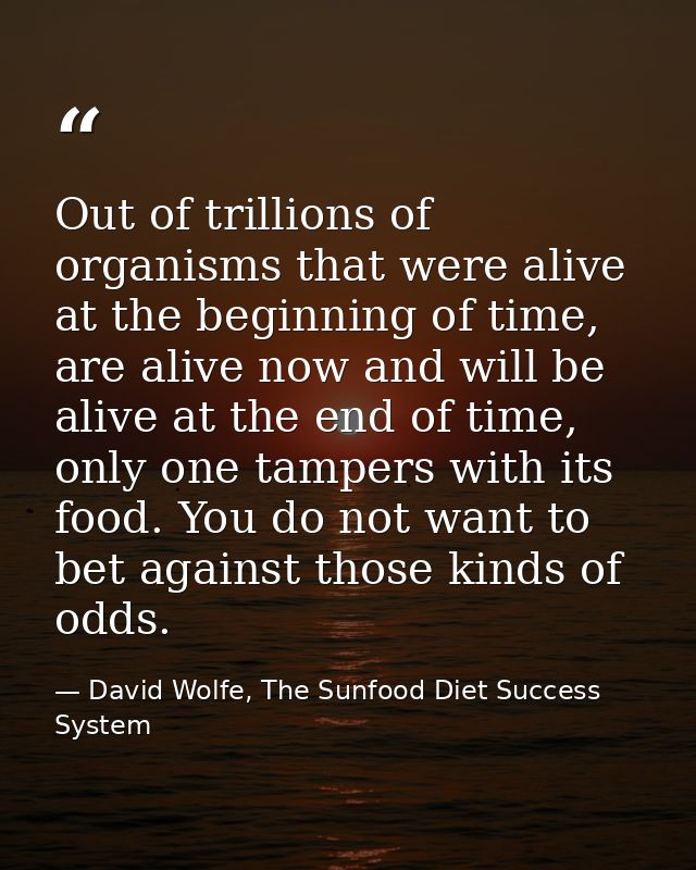 Out of trillions of organisms that were alive at the beginning of time, are alive now and will be alive at the end of ti — David Wolfe, The Sunfood Diet Success System