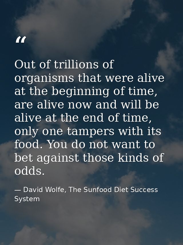 Out of trillions of organisms that were alive at the beginning of time, are alive now and will be alive at the end of ti — David Wolfe, The Sunfood Diet Success System
