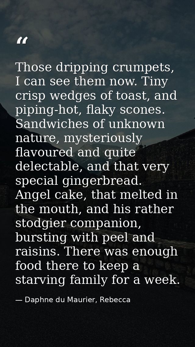 Those dripping crumpets, I can see them now. Tiny crisp wedges of toast, and piping-hot, flaky scones. Sandwiches of unk — Daphne du Maurier, Rebecca
