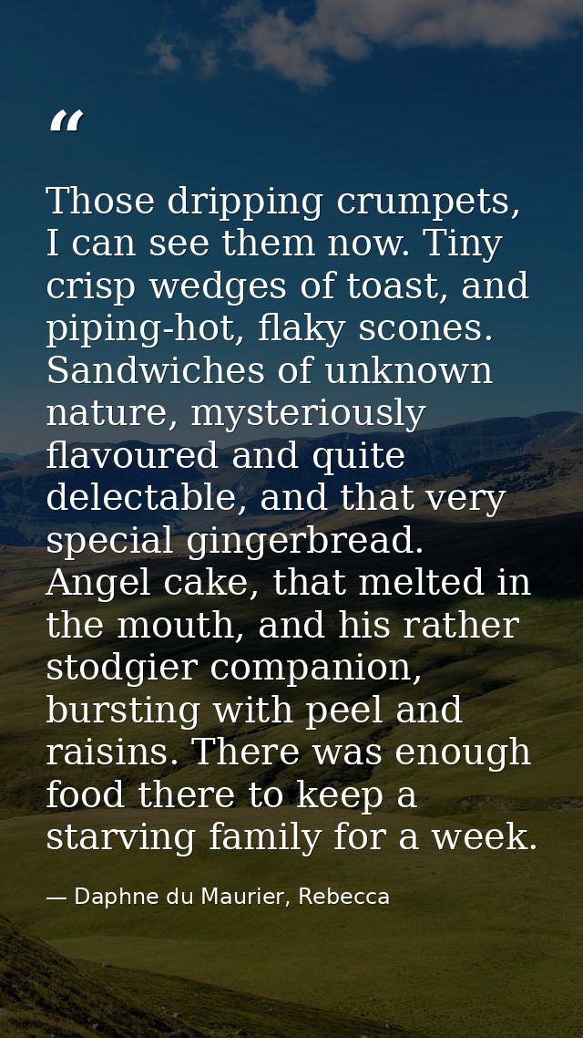 Those dripping crumpets, I can see them now. Tiny crisp wedges of toast, and piping-hot, flaky scones. Sandwiches of unk — Daphne du Maurier, Rebecca