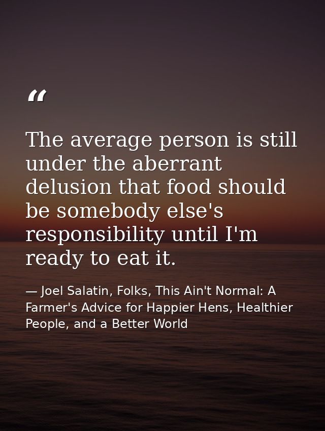 The average person is still under the aberrant delusion that food should be somebody else's responsibility until I'm rea — Joel Salatin, Folks, This Ain't Normal: A Farmer's Advice for Happier Hens, Healthier People, and a Better World