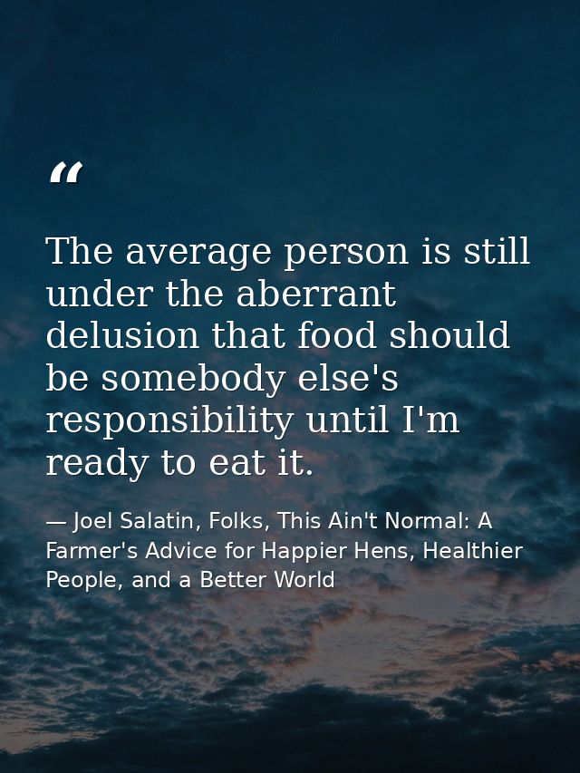 The average person is still under the aberrant delusion that food should be somebody else's responsibility until I'm rea — Joel Salatin, Folks, This Ain't Normal: A Farmer's Advice for Happier Hens, Healthier People, and a Better World
