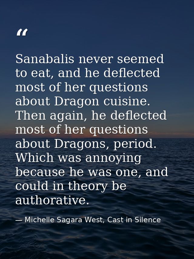 Sanabalis never seemed to eat, and he deflected most of her questions about Dragon cuisine. Then again, he deflected mos — Michelle Sagara West, Cast in Silence