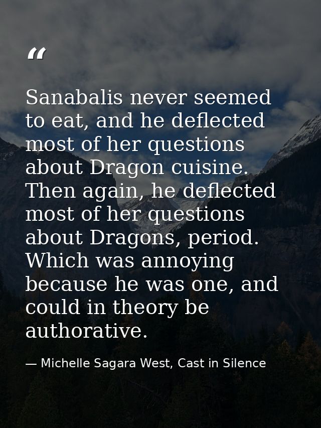 Sanabalis never seemed to eat, and he deflected most of her questions about Dragon cuisine. Then again, he deflected mos — Michelle Sagara West, Cast in Silence