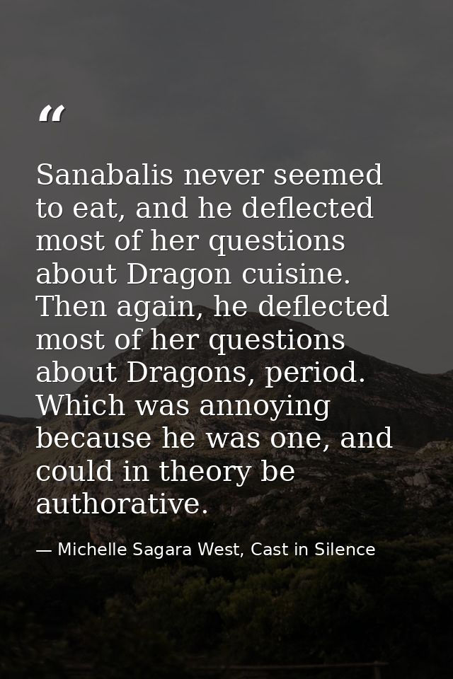 Sanabalis never seemed to eat, and he deflected most of her questions about Dragon cuisine. Then again, he deflected mos — Michelle Sagara West, Cast in Silence