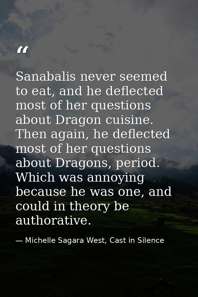 Sanabalis never seemed to eat, and he deflected most of her questions about Dragon cuisine. Then again, he deflected mos — Michelle Sagara West, Cast in Silence