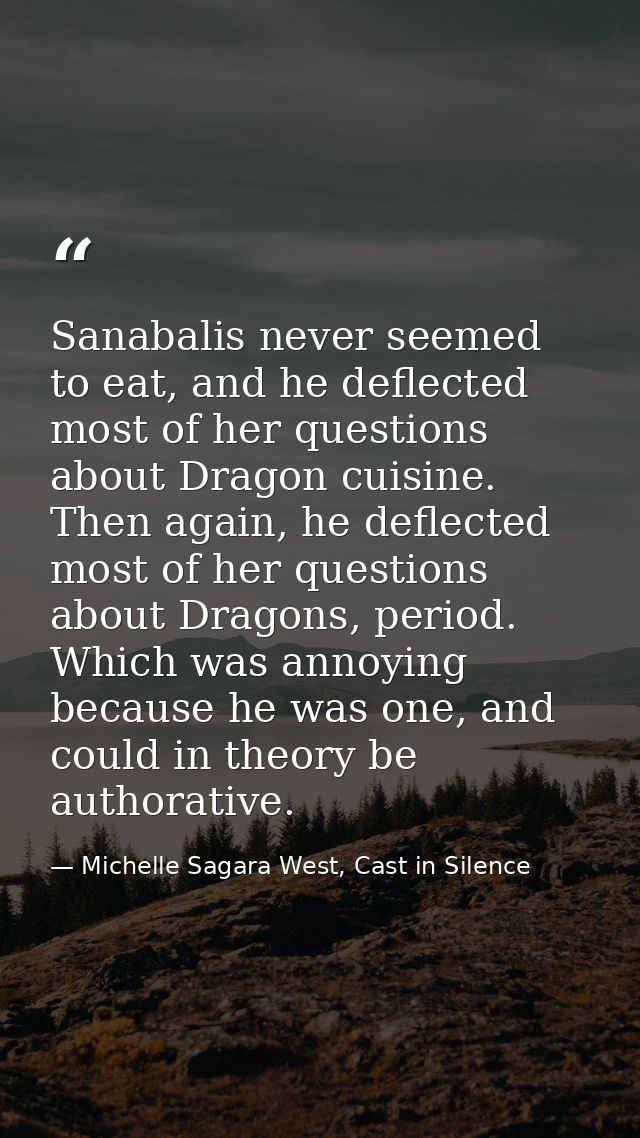 Sanabalis never seemed to eat, and he deflected most of her questions about Dragon cuisine. Then again, he deflected mos — Michelle Sagara West, Cast in Silence