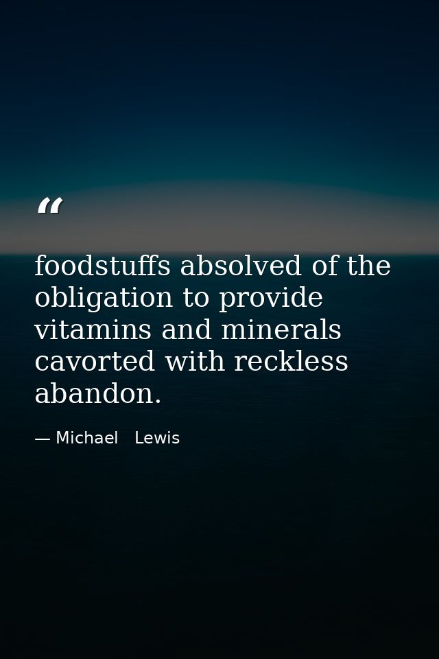 foodstuffs absolved of the obligation to provide vitamins and minerals cavorted with reckless abandon. — Michael   Lewis